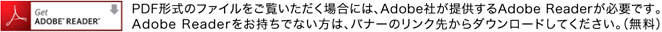 PDF形式のファイルをご覧いただく場合には、Adobe社が提供するAdobe Readerが必要です。Adobe Readerをお持ちでない方は、バナーのリンク先からダウンロードしてください。（無料）