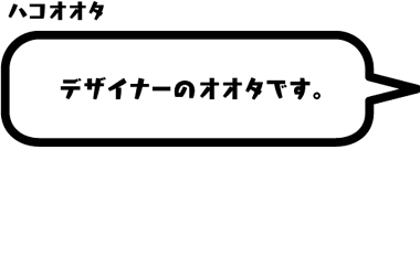 ハコオオタ：デザイナーのオオタです。