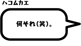 ハコムカエ：何それ（笑）。