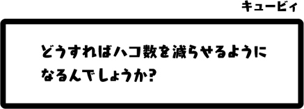 キュービィ：どうすればハコ数を減らせるようになるんでしょうか？