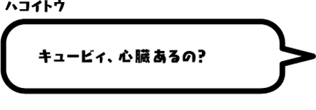 ハコイトウ：キュービィ、心臓あるの？