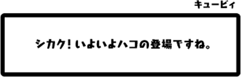 キュービィ：シカク！いよいよハコの登場ですね。