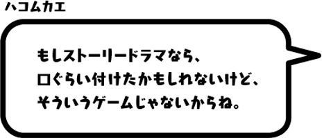 ハコムカエ：もしストーリードラマなら、口ぐらい付けたかもしれないけど、そういうゲームじゃないからね。