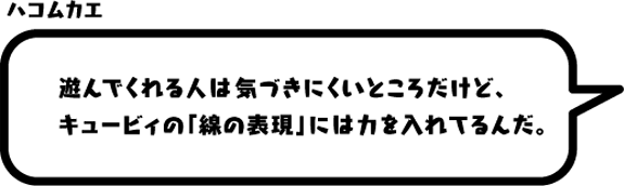 ハコムカエ：遊んでくれる人は気づきにくいところだけど、キュービィの「線の表現」には力を入れてるんだ。