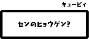 キュービィ：センのヒョウゲン？