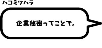 ハコミツハラ：企業秘密ってことで。