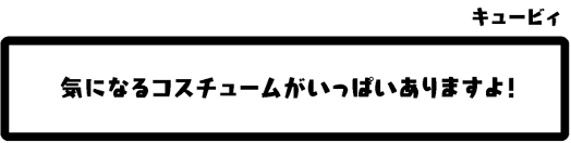 キュービィ：気になるコスチュームがいっぱいありますよ！