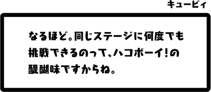 キュービィ：なるほど。同じステージに何度でも挑戦できるのって、ハコボーイ！の醍醐味ですからね。