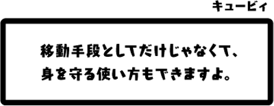 キュービィ：移動手段としてだけじゃなくて、身を守る使い方もできますよ。