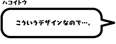 ハコイトウ：こういうデザインなので…。