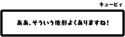 キュービィ：ああ、そういう地形よくありますね！