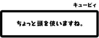 キュービィ：ちょっと頭を使いますね。