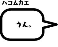 ハコムカエ：うん。