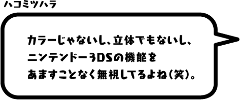 ハコミツハラ：カラーじゃないし、立体でもないし、ニンテンドー3DSの機能をあますことなく無視してるよね（笑）。