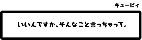 キュービィ：いいんですか、そんなこと言っちゃって。