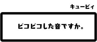 キュービィ：ピコピコした音ですか。