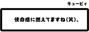 キュービィ：使命感に燃えてますね（笑）。