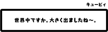 キュービィ：世界中ですか。大きく出ましたね〜。